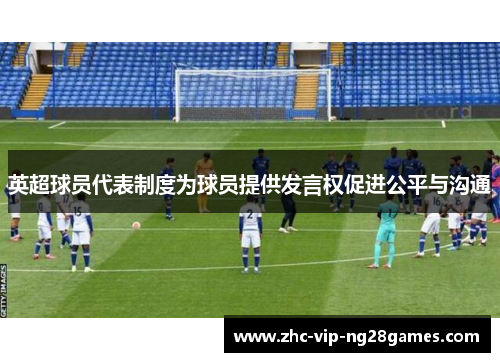 英超球员代表制度为球员提供发言权促进公平与沟通