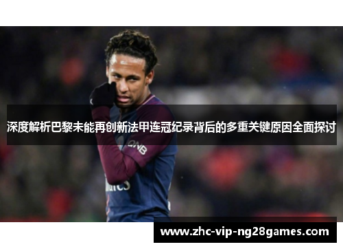 深度解析巴黎未能再创新法甲连冠纪录背后的多重关键原因全面探讨