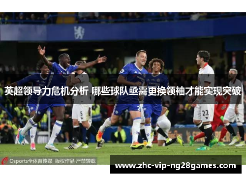 英超领导力危机分析 哪些球队亟需更换领袖才能实现突破
