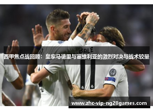西甲焦点战回顾：皇家马德里与塞维利亚的激烈对决与战术较量