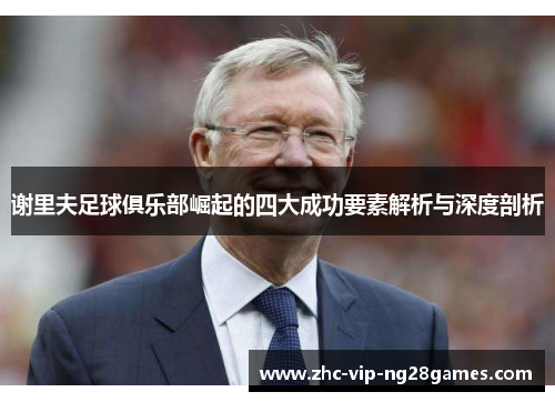 谢里夫足球俱乐部崛起的四大成功要素解析与深度剖析