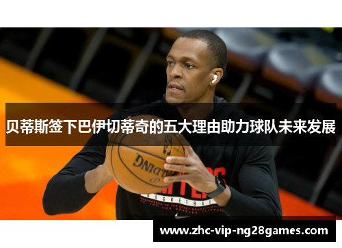 贝蒂斯签下巴伊切蒂奇的五大理由助力球队未来发展 贝蒂斯签下巴伊切蒂奇的五大理由助力球队未来发展