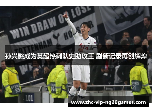 孙兴慜成为英超热刺队史助攻王 刷新记录再创辉煌 孙兴慜成为英超热刺队史助攻王 刷新记录再创辉煌
