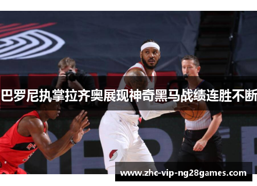 巴罗尼执掌拉齐奥展现神奇黑马战绩连胜不断