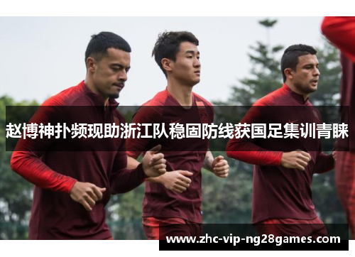 赵博神扑频现助浙江队稳固防线获国足集训青睐