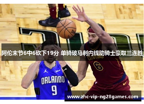 阿伦末节6中6砍下19分 单骑破马刺内线助骑士豪取三连胜