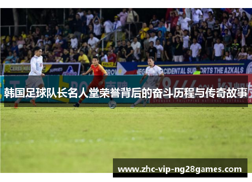 韩国足球队长名人堂荣誉背后的奋斗历程与传奇故事 韩国足球队长名人堂荣誉背后的奋斗历程与传奇故事