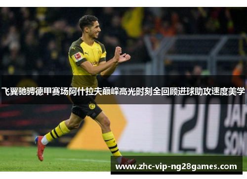 飞翼驰骋德甲赛场阿什拉夫巅峰高光时刻全回顾进球助攻速度美学 飞翼驰骋德甲赛场阿什拉夫巅峰高光时刻全回顾进球助攻速度美学