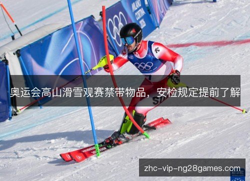 奥运会高山滑雪观赛禁带物品,安检规定提前了解 奥运会高山滑雪观赛禁带物品,安检规定提前了解